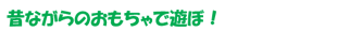 昔ながらのおもちゃで遊ぼ!