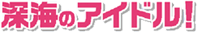 深海のアイドル!