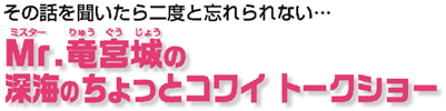 その話を聞いたら二度と忘れられない・・・ Mr・竜宮城の 深海のちょっとコワイ トークショー